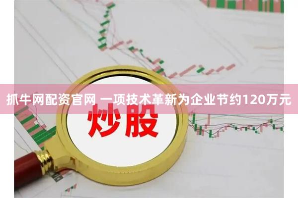 抓牛网配资官网 一项技术革新为企业节约120万元