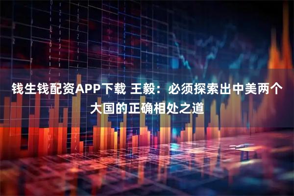 钱生钱配资APP下载 王毅：必须探索出中美两个大国的正确相处之道