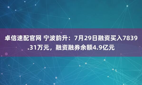 卓信速配官网 宁波韵升：7月29日融资买入7839.31万元，融资融券余额4.9亿元
